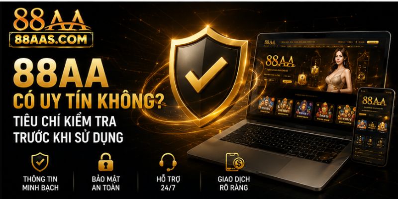 88AA Có Uy Tín Không? Tiêu Chí Kiểm Tra Trước Khi Sử Dụng